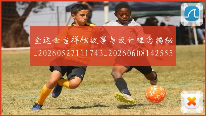 全运会吉祥物故事与设计理念揭秘_20260527111743_20260608142555