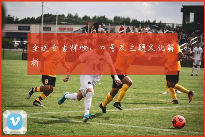 全运会吉祥物、口号及主题文化解析