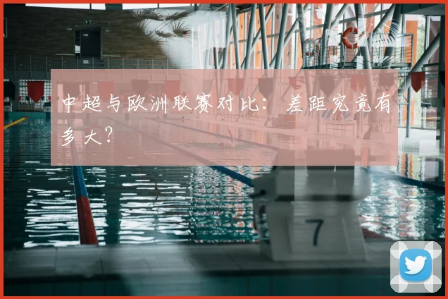 中超与欧洲联赛对比：差距究竟有多大？