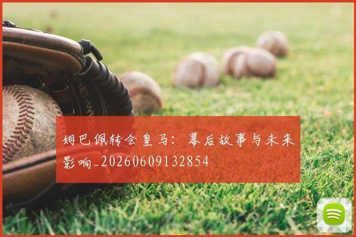 姆巴佩转会皇马：幕后故事与未来影响_20260609132854