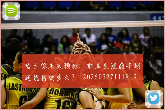 哈兰德未来预测：职业生涯巅峰期还能持续多久？_20260527111819_20260608142756