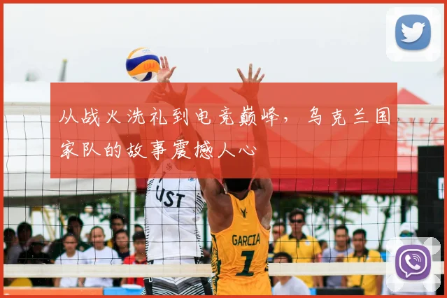 从战火洗礼到电竞巅峰,乌克兰国家队的故事震撼人心