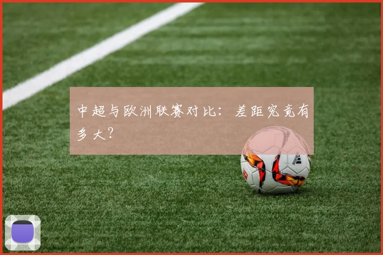 中超与欧洲联赛对比:差距究竟有多大?