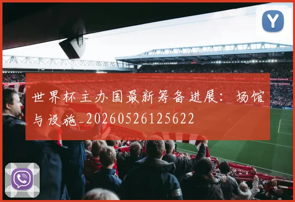 世界杯主办国最新筹备进展：场馆与设施_20260526125622