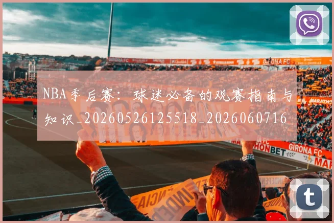 NBA季后赛：球迷必备的观赛指南与知识_20260526125518_20260607160142