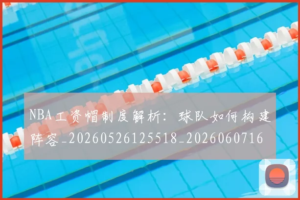 NBA工资帽制度解析：球队如何构建阵容_20260526125518_20260607160143