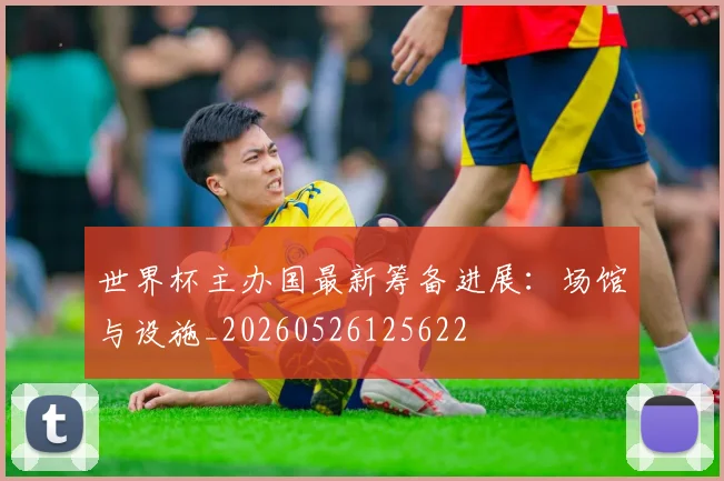 世界杯主办国最新筹备进展:场馆与设施_20260526125622